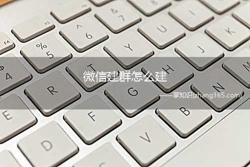 微信建群怎么建(社交app如何建立微信群)