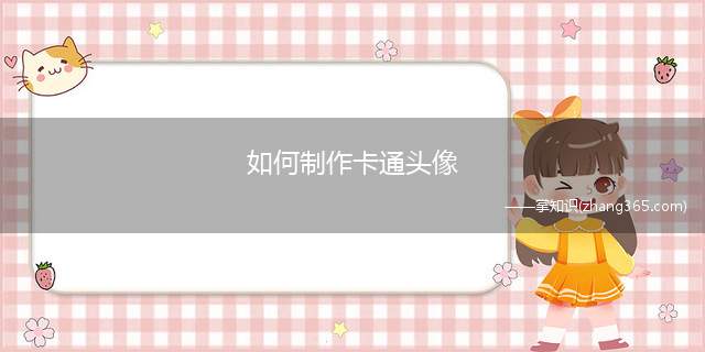 如何制作卡通头像(自己的卡通头像怎么做)