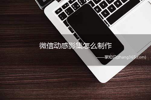 微信动感影集怎么制作(当我们想制作相册影集时该怎么制作呢)