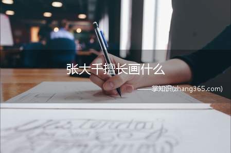 张大千擅长画什么(最擅长山水画与泼墨画。)