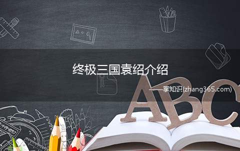 终极三国袁绍介绍(终极三国袁绍扮演者介绍)