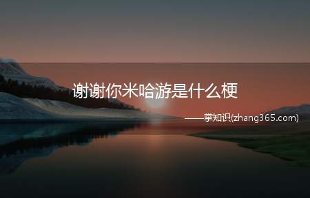 谢谢你米哈游是什么梗(谢谢你米哈游梗的意思、含义、出处介绍)