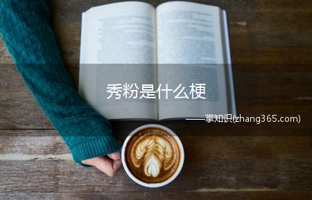 秀粉是什么梗(秀粉意思、含义、出处介绍)