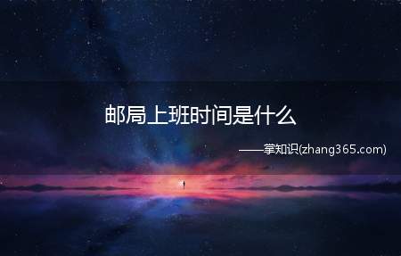 邮局上班时间是什么(全国邮局上班时间及时间)