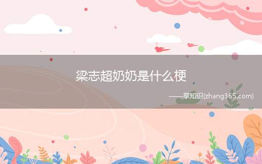 梁志超奶奶是什么梗(梁志超奶奶梗介绍 奶奶的梗是出自一个家长群里的语音)