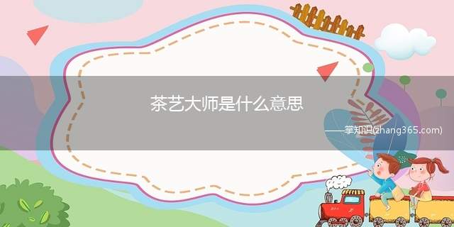 茶艺大师是什么意思(茶艺大师意思、含义、出处介绍)