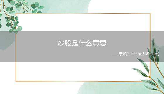 炒股是什么意思(炒股就是买卖股票,利用股票波动中的差价赚取利润)