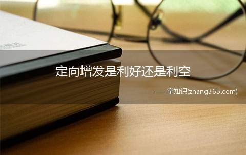定向增发是利好还是利空(定向增发对上市公司有明显优势)
