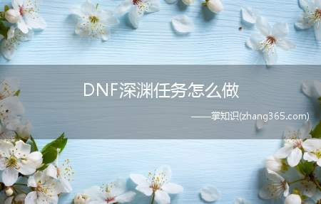DNF深渊任务怎么做(关于改版后的深渊任务要做完)