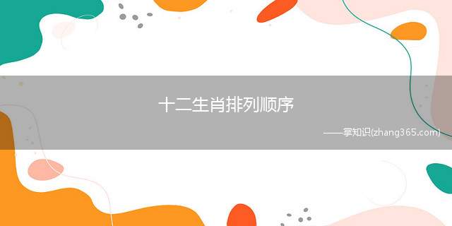 十二生肖排列顺序(中国传统文化的重要部分,12种源于自然界的动物组成)