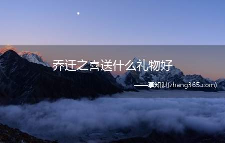 乔迁之喜送什么礼物好(朋友乔迁之喜送什么礼物好)