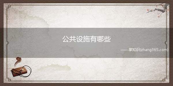 公共设施有哪些(公共设施是由政府提供的属于社会的给公众享用或使用的公共物品或)