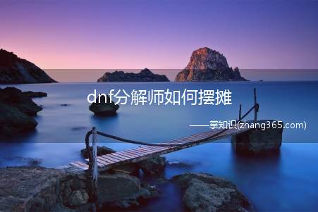 dnf分解师如何摆摊(dnf分解师怎么摆摊 多少级摆摊)