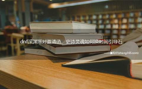 dnf深渊派对邀请函、史诗灵魂如何换时间引导石