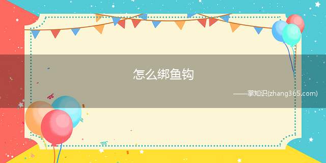 怎么绑鱼钩(绑鱼钩有4个操作步骤,具体操作介绍)