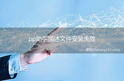 pp助手描述文件安装失败(pp助手描述文件安装失败的原因及解决方法)