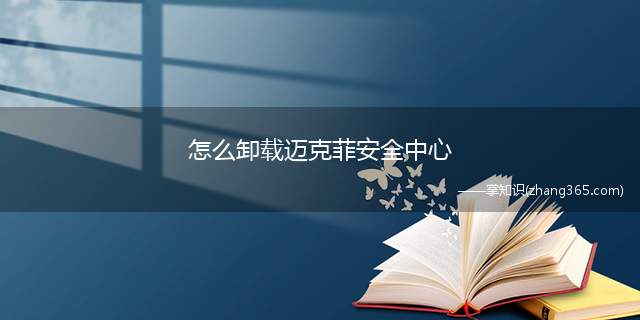 怎么卸载迈克菲安全中心(如何卸载迈克菲(McAfee)安全中心)