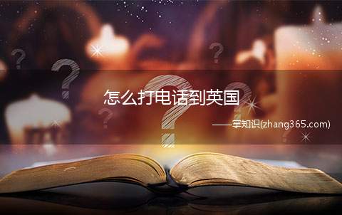 怎么打电话到英国(怎样打国际电话)