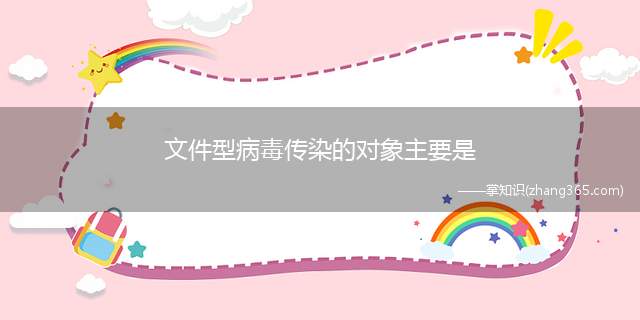 文件型病毒传染的对象主要是(文件型病毒传染的对象主要是COM和EXE文件)