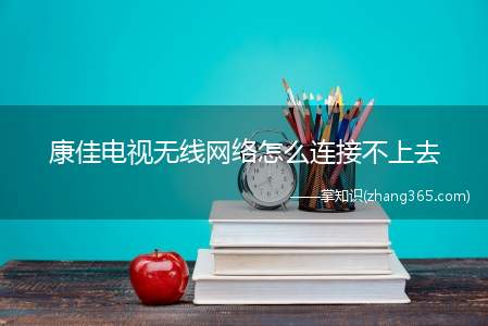 康佳电视无线网络怎么连接不上去(康佳电视无线网络连接不上去的原因)
