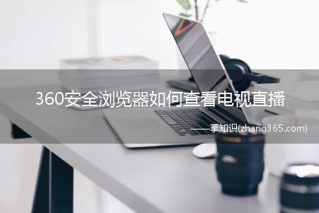 360安全浏览器如何查看电视直播(360安全浏览器查看电视直播的方法)