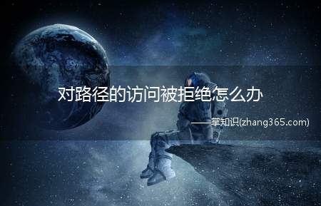 对路径的访问被拒绝怎么办(对路径的访问被拒绝的解决方法)