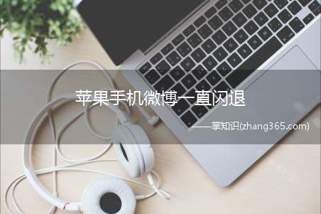 苹果手机微博一直闪退(苹果手机微博一直闪退的原因)