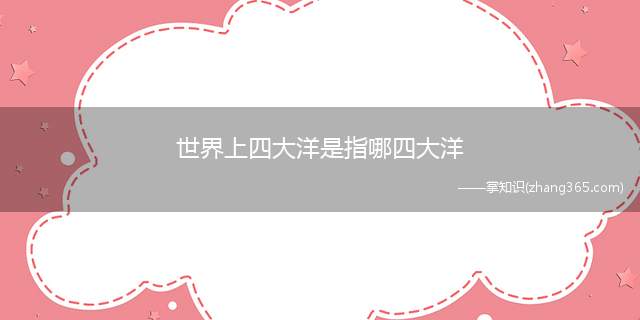 世界上四大洋是指哪四大洋(世界的七大洲和四大洋是哪些)