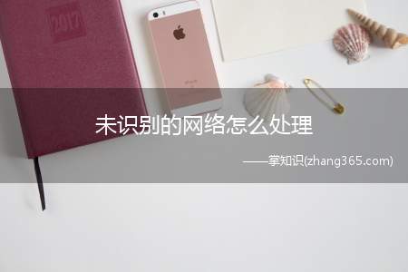 未识别的网络怎么处理(电脑未识别的网络处理的方法)