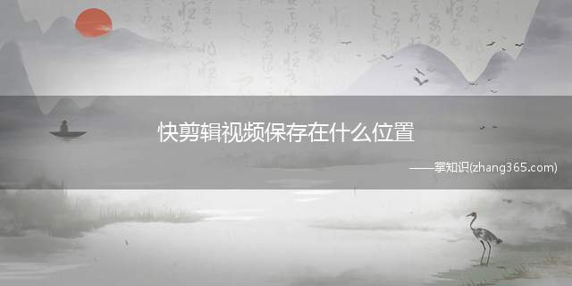 快剪辑视频保存在什么位置(视频编辑软件导出视频的速度与以下因素)