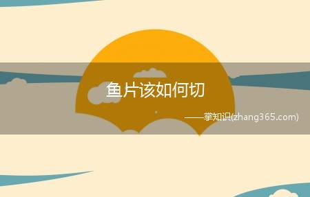 鱼片该如何切(鱼片怎么切)