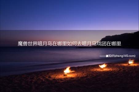 魔兽世界暗月岛在哪里如何去暗月马戏团在哪里