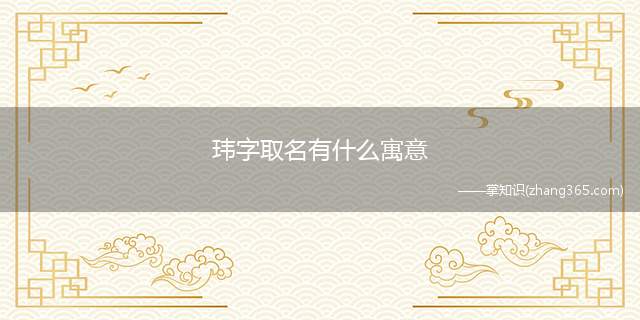 玮字取名有什么寓意(杰出、显赫、珍贵、美好“玮”字取名的寓意)