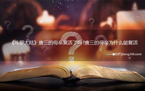 《斗罗大陆》唐三的母亲复活了吗?唐三的母亲为什么能复活