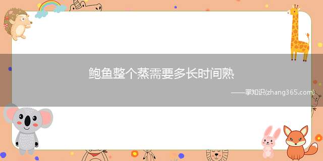 鲍鱼整个蒸需要多长时间熟(鲍鱼的繁殖期是它们的最佳捕捞季节)