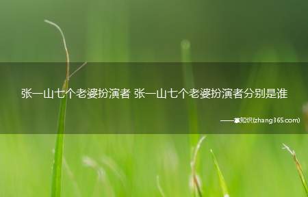 张一山七个老婆扮演者 张一山七个老婆扮演者分别是谁