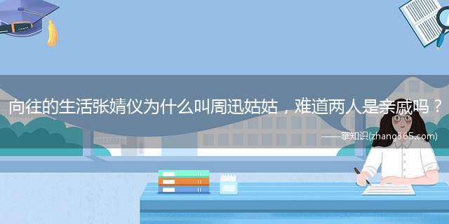 向往的生活张婧仪为什么叫周迅姑姑,难道两人是亲戚吗?