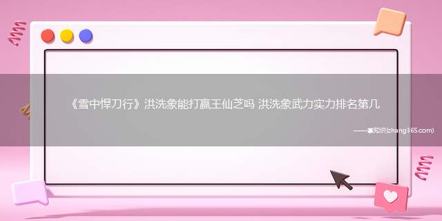 《雪中悍刀行》洪洗象能打赢王仙芝吗 洪洗象武力实力排名第几