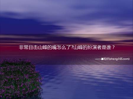 非常目击山峰的嘴怎么了?山峰的扮演者是谁？