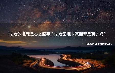 法老的诅咒是怎么回事?法老图坦卡蒙诅咒是真的吗?