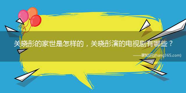 关晓彤的家世是怎样的,关晓彤演的电视剧有哪些?