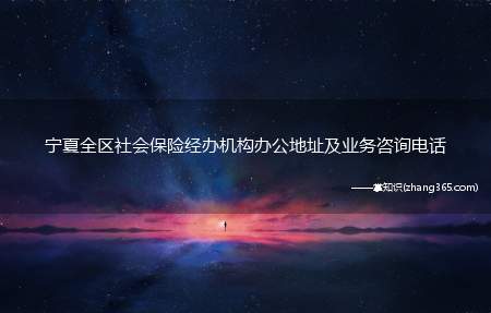 宁夏全区社会保险经办机构办公地址及业务咨询电话