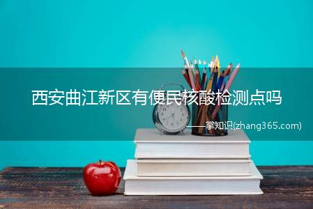西安曲江新区有便民核酸检测点吗(曲江新区第一批15分钟便民采样点位置及服务时间)