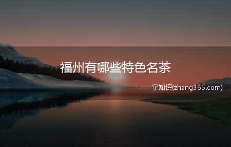 福州有哪些特色名茶(福州的特色名茶有永泰绿茶、福州茉莉花茶、半岩茶、七境堂绿茶)