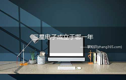 三星电子成立于哪一年(三星公司成立于哪一年)