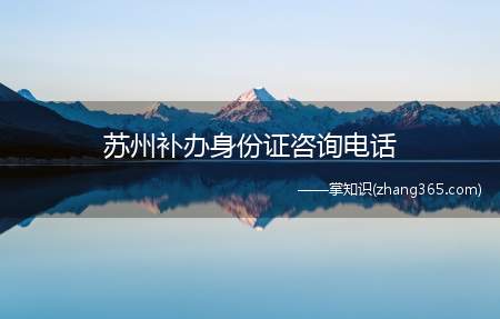 苏州补办身份证咨询电话(2019年苏州身份证补办)