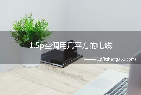 1.5p空调用几平方的电线(空调用几平方的电线)
