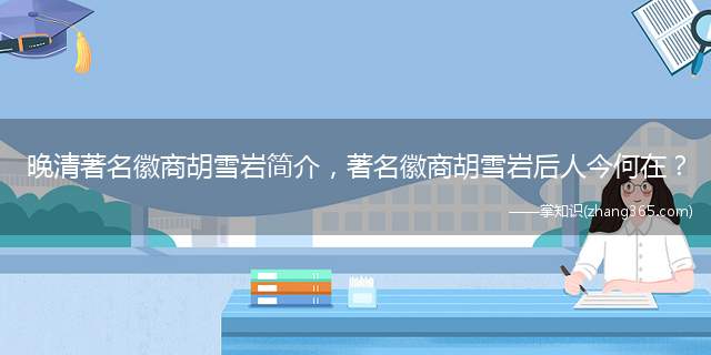 晚清著名徽商胡雪岩简介,著名徽商胡雪岩后人今何在?