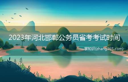 2023年河北邯郸公务员省考考试时间(春节出行攻略方特|园博园|京娘湖)