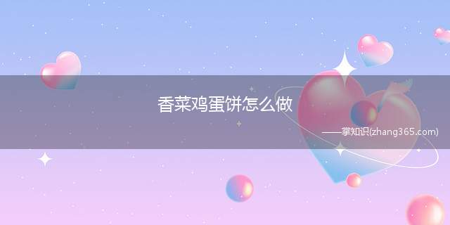 香菜鸡蛋饼怎么做(香菜鸡蛋饼该怎么做)